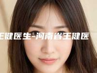 王健医生-河南省王健医生韩式链接双眼皮实力与口碑满分