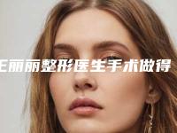 王丽丽整形医生手术做得好吗医生个人资料擅长技术评价