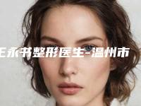 王永书整形医生-温州市王永书医生耳畸形的治疗实力与口碑极佳