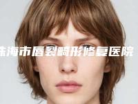 珠海市唇裂畸形修复医院top10排行是哪几家权威机构-珠海市唇裂畸形修复整形医院