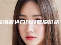 珠海市进口硅胶隆胸价格价位表新版上线（珠海市进口硅胶隆胸费用很高吗）