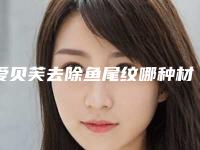 爱贝芙去除鱼尾纹哪种材料最好最安全