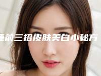 睡前三招皮肤美白小秘方(睡前美白小妙招)