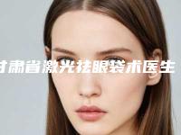 甘肃省激光祛眼袋术医生口碑榜前10强最新版本-甘肃省牛永敢整形医生