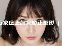 石家庄上颌突矫正整形（石家庄上颌突矫正整形整形医院）