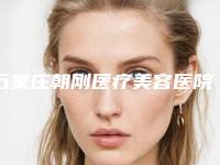 石家庄朝刚医疗美容医院,石家庄以岭医疗美容门诊怎么样哪个大夫手术做的好
