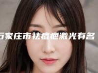 石家庄市祛痘疤激光有名医生有哪些呢-石家庄市祛痘疤激光专家排名top10大综合