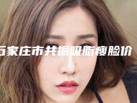石家庄市共振吸脂瘦脸价格(费用)清单重磅来袭(近6个月均价为：20325元)