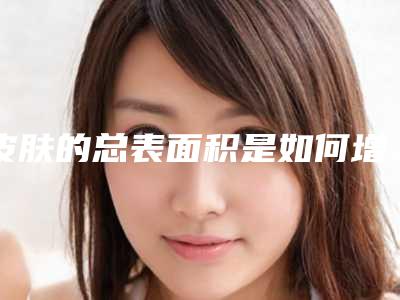 皮肤的总表面积是如何增加的
