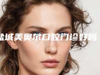 盐城美奥尔口腔门诊好吗-费用表明细手术费贵不贵2025