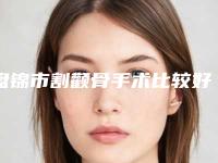 盘锦市割颧骨手术比较好医院(盘锦璓云医疗美容诊所每个实力都很强)