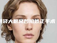 眼袋大眼窝凹陷矫正手术是否真的安全