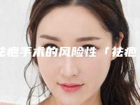 祛疤手术的风险性「祛疤手术到底有什么危害」
