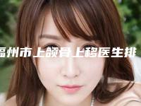 福州市上颌骨上移医生排名前十强哪几个实力好-福州市上颌骨上移整形医生