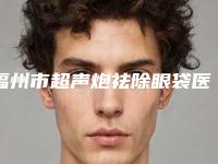 福州市超声炮祛除眼袋医院在榜清单top10实力测评（福州爱美尔医疗美容医院门实力在线）