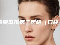 秦皇岛市第三医院（口腔科）好吗-收费明细2025机构介绍