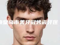 秦皇岛市美牙冠烤瓷牙医院在榜名单哪家有实力（秦皇岛博雅口腔诊所大口腔口腔）