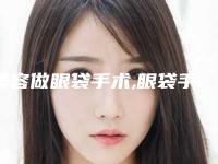 美容做眼袋手术,眼袋手术几个小时