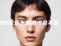 绍兴校正下垂眼皮会不会影响身体