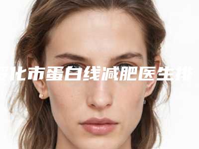 绥化市蛋白线减肥医生排名前十佳名单花落谁个-张春巍医生专业_放心选
