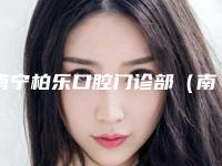 南宁柏乐口腔门诊部（南湖总医院）怎么样-价位表2025热门新编
