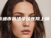 南通市抗法令纹医院上榜名单前十谁独占鳌头-南通英莎医疗美容门诊部锁定前三甲