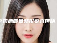 全国磨颧骨整形整容医院排行榜：磨颧骨整形整容医院前50佳任您挑选