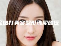 全国打美容整形玻尿酸医院哪家强：打美容整形玻尿酸医院前50哪家实力棒