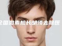 全国激素脸长胡须去除医院排行榜top20强大公开-口碑人气持续飙升