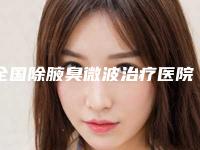 全国除腋臭微波治疗医院哪家强：除腋臭微波治疗医院前50名医