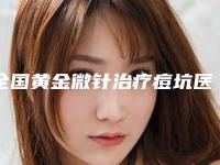 全国黄金微针治疗痘坑医院排名前二十名单炸裂公布-等凭实力拔得头筹