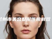 兰州市美容整形医院割双眼皮五点定位(兰州爱美尔医疗美容整形门诊部口碑靠谱)