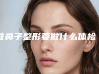 做鼻子整形要做什么体检_上海做鼻子整形去哪家好