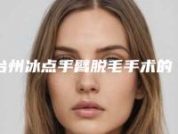 台州冰点手臂脱毛手术的过程及价格