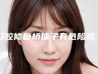 口腔修复桥体子有危险吗