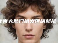 北京大脑门植发医院新排名揭晓！