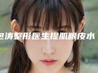 包涛整形医生提肌眼皮水平怎么样医生个人介绍&技术口碑&价格表