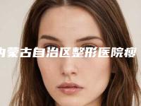内蒙古自治区整形医院瘦吧减肥瘦身推荐：瘦吧减肥瘦身医院前30位最新排名公布