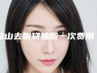 凉山去眼袋抽脂一次费用大致是多少