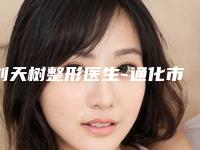 刘天树整形医生-通化市刘天树医生3d童颜术实力医生供你选择