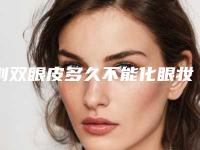割双眼皮多久不能化眼妆（割双眼皮后多久不能化妆）