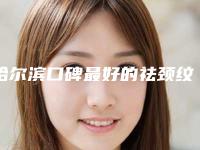 哈尔滨口碑最好的祛颈纹整形医院是哪家？