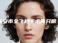吉安市全飞秒手术两只眼价位表2025版悄悄溜出-吉安市全飞秒手术两只眼美容费用高不高