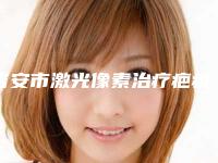 吉安市激光像素治疗疤痕医生排行榜top10入围名单公布-王晓辉医生等口碑实力-价格表