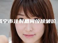 咸宁市注射眉间纹除皱价格表(费用)优惠(近6个月均价为：6618元)
