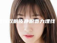 埋线双眼皮睁眼费力埋线双眼皮可以使劲睁眼吗