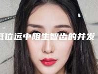 低位远中阻生智齿的并发症及不良反应