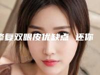 修复双眼皮优缺点 还你不老容颜（双眼皮越修复越难看吗）