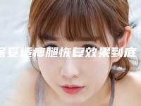 保妥适瘦腿恢复效果到底如何（保妥适可以瘦腿吗）