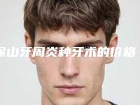 保山牙周炎种牙术的价格影响因素有哪些